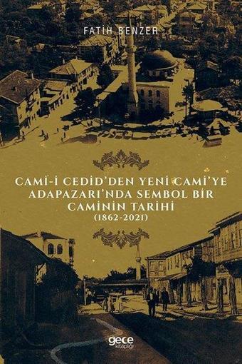 Cami - i Cedid'den Yeni Cami'ye Adapazarı'nda Sembol Bir Caminin Tarihi 1862 - 2021 - Fatih Benzer - Gece Kitaplığı