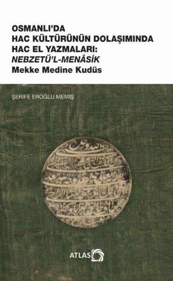 Osmanlı'da Hac Kültürünün Dolaşımında Hac El Yazmaları: Nebzetü'l-Menasik Mekke Medine Kudüs - Şerife Eroğlu Memiş - Atlas Akademi Yayınları