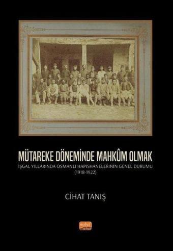 Mütareke Döneminde Mahkum Olmak - İşgal Yıllarında Osmanlı Hapishanelerinin Genel Durumu 1918 - 1922 - Cihat Tanış - Nobel Bilimsel Eserler