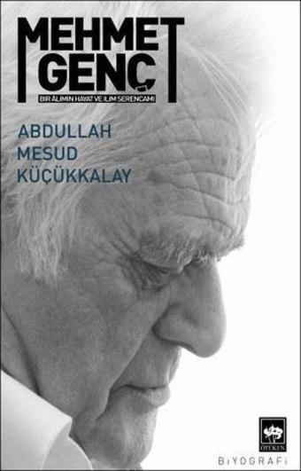 Mehmet Genç: Bir Alimin Hayat ve İlim Serancamı - Abdullah Mesud Küçükkalay - Ötüken Neşriyat