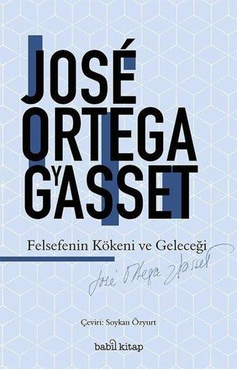 Felsefenin Kökeni ve Geleceği - Jose Ortega Y Gasset - Babil Kitap