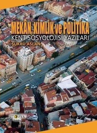 Mekan Kimlik ve Politika - Kent Sosyolojisi Yazıları - Şükrü Aslan - Ütopya Yayınevi