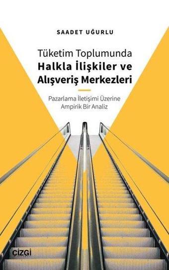 Tüketim Toplumunda Halkla İlişkiler ve Alışveriş Merkezleri - Pazarlama İletişimi Üzerine Ampirik Bi - Saadet Uğurlu - Çizgi Kitabevi