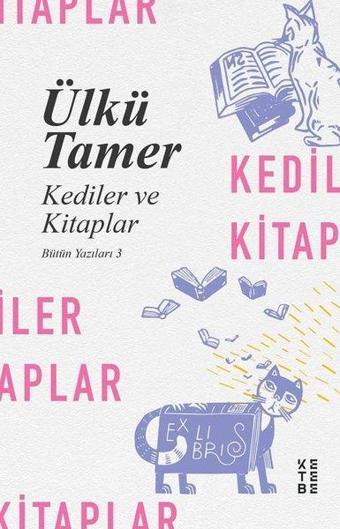 Kediler ve Kitaplar - Bütün Yazıları 3 - Ülkü Tamer - Ketebe