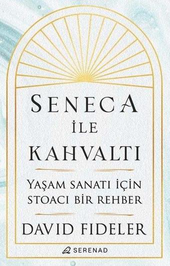 Seneca ile Kahvaltı - Yaşam Sanatı için Stoacı Bir Rehber - David Fideler - Serenad