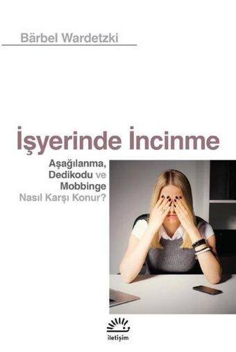 İşyerinde İncinme - Aşağılanma Dedikodu ve Mobbinge Nasıl Karşı Konur? - Barbel Wardetzki - İletişim Yayınları