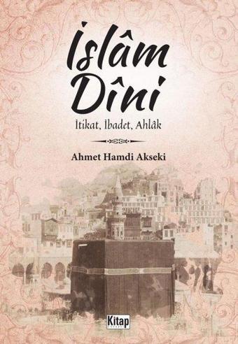 İslam Dini: İtikat İbadet Ahlak - Ahmet Hamdi Akseki - Kitap Dünyası