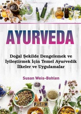 Ayurveda - Doğal Şekilde Dengelemek ve İyileştirmek İçin Temel Ayurvedik İlkeler ve Uygulamalar - Susan Weis Bohlen - Platform Yayınları