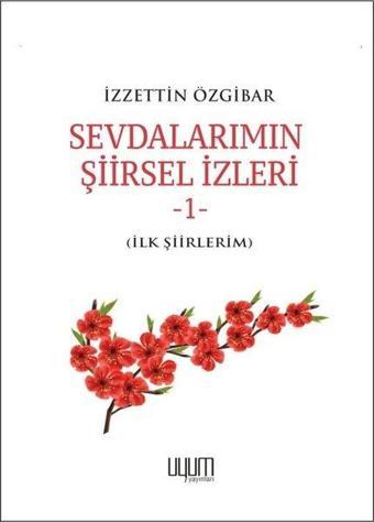 Sevdalarımın Şiirsel İzleri 1 - İlk Şiirlerim - İzzettin Özgibar - Uyum Yayıncılık