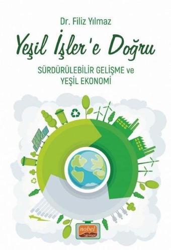 Yeşil İşler'e Doğru - Sürdürülebilir Gelişme ve Yeşil Ekonomi - Filiz Yılmaz - Nobel Bilimsel Eserler