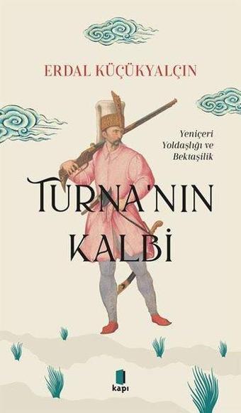 Turna'nın Kalbi - Yeniçeri Yoldaşlığı ve Bektaşilik - Erdal Küçükyalçın - Kapı Yayınları