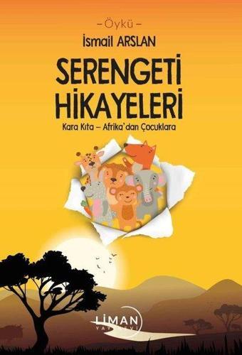 Serengeti Hikayeleri: Kara Kıta - Afrika'dan Çocuklara - İsmail Arslan - Liman Yayınevi