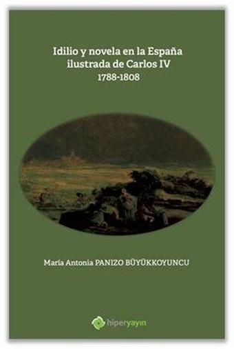 Idilio y novela en la Espana ilustrada de Carlos 4: 1788 - 1808 - Maria Antonia Panizo Büyükkoyuncu - Hiperlink