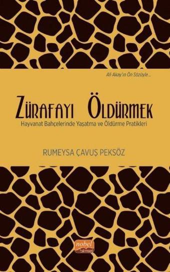 Zürafayı Öldürmek - Hayvanat Bahçelerinde Yaşatma ve Öldürme Pratikleri - Rumeysa Çavuş Peksöz - Nobel Bilimsel Eserler