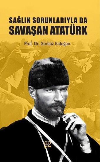 Sağlık Sorunlarıyla da Savaşan Atatürk - Gürbüz Erdoğan - Gufo Yayınları