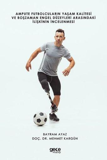 Ampute Futbolcuların Yaşam Kalitesi ve Boş Zaman Engel Düzeyleri Arasındaki İlişkinin İncelenmesi - M. Bayram Ayaz - Gece Kitaplığı