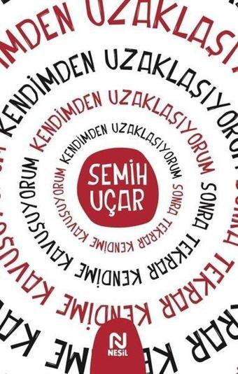 Kendimden Uzaklaşıyorum Sonra Tekrar Kendime Kavuşuyorum - Semih Uçar - Nesil Yayınları