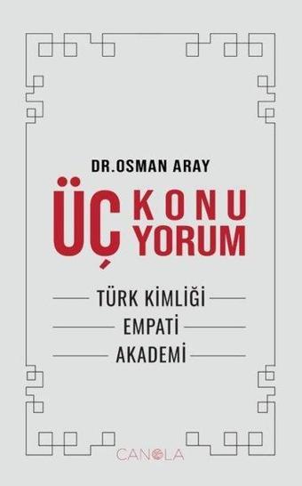 Üç Konu Üç Yorum - Türk kimliği, Empati,Akademi - Osman Aray - Canola Yayınları