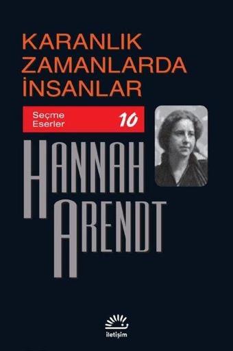 Karanlık Zamanlarda İnsanlar - Seçme Eserler 10 - Hannah Arendt - İletişim Yayınları