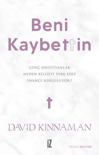 Beni Kaybettin - Genç Hristiyanlar Neden Kiliseyi Terk Edip İnancı Sorguluyor? - David Kinnaman - İz Yayıncılık