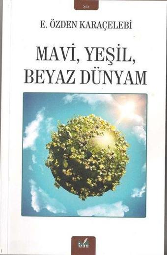 Mavi Yeşil Beyaz Dünyam - E.Özden Karaçelebi - İzan Yayıncılık