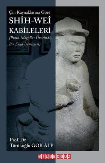 Çin Kaynaklarına Göre  Shih - Wei Kabileleri - Türükoğlu Gök Alp - Bilgeoğuz Yayınları