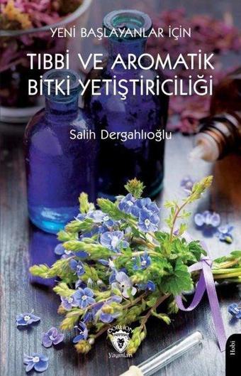 Yeni Başlayanlar İçin Tıbbi ve Aromatik Bitki Yetiştiriciliği - Salih Dergahlıoğlu - Dorlion Yayınevi