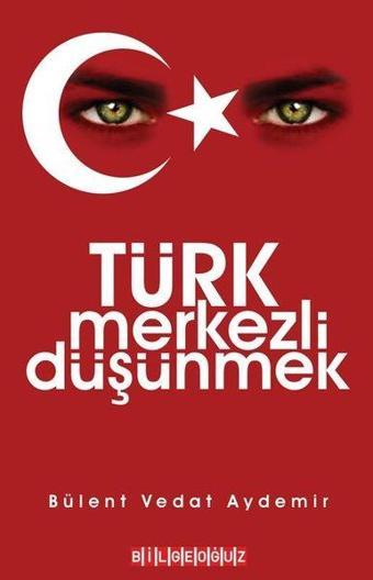 Türk Merkezli Düşünmek - Vedat Bülent Aydemir - Bilgeoğuz Yayınları