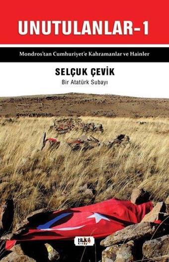 Unutulanlar 1 - Mondros'tan Cumhuriyet'e Kahramanlar ve Hainler - Selçuk Çevik - Tilki Kitap