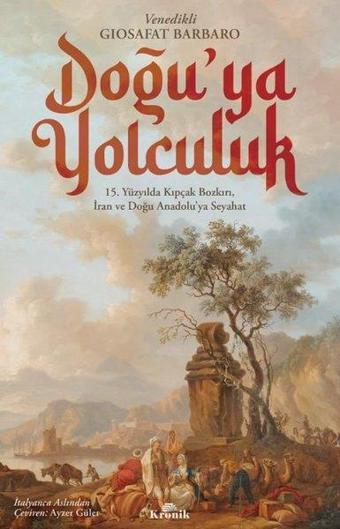 Doğu'ya Yolculuk - 15.Yüzyılda Kıpçak Bozkırı İran ve Doğu Anadolu'ya Seyahat - Giosafat Barbaro - Kronik Kitap