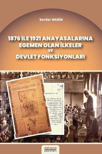 1876 ile 1921 Anayasalarına Egemen Olan İlkeler ve Devlet Fonksiyonları - Serdar Narin - Astana Yayınları