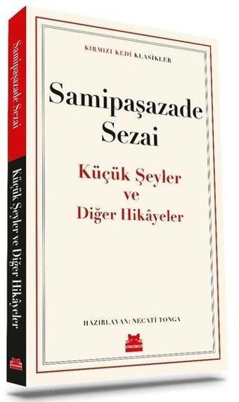 Küçük Şeyler ve Diğer Hikayeler - Kırmızı Kedi Klasikler - Samipaşazade Sezai - Kırmızı Kedi Yayınevi