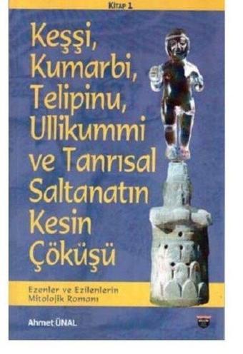 Keşşi Kumarbi Telipinu Ullikummi ve Tanrısal Saltanatın Kesin Çöküşü - Ezenler ve Ezilenlerin Mit - Ahmet Ünal - Bilgin Kültür Sanat