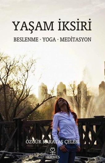 Yaşam İksiri: Beslenme - Yoga - Meditasyon - Özgür Karataş Çelebi - Hermes Yayınları