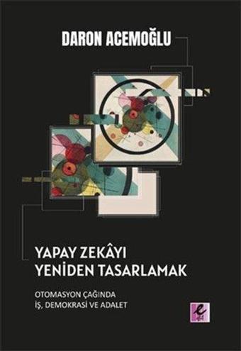 Yapay Zekayı Yeniden Tasarlamak: Otomasyon Çağında İş Demokrasi ve Adalet - Daron Acemoğlu - Efil Yayınevi Yayınları