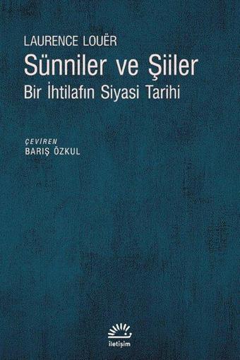 Sünniler ve Şiiler - Bir İhtilafın Siyasi - Laurence Louer - İletişim Yayınları