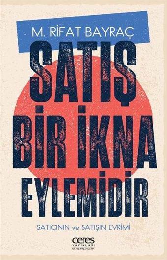 Satış Bir İkna Eylemidir - Satıcının ve Satışın Evrimi - M. Rıfat Bayraç - Ceres Yayınları