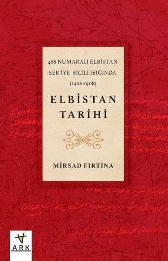 Elbistan Tarihi - 468 Numaralı Elbistan Şer'iye Sicili Işığında - Mirsad Fırtına - Ark Kitapları