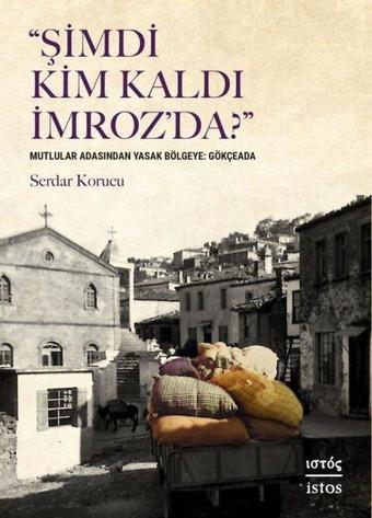 Şimdi Kim Kaldı İmroz'da? Mutlular Adasından Yasak Bölgeye: Gökçeada - Serdar Korucu - İstos Yayınları