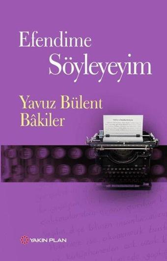 Efendime Söyleyeyim - Yavuz Bülent Bakiler - Yakın Plan Yayınları