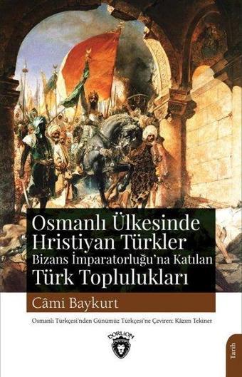 Osmanlı Ülkesinde Hristiyan Türkler ve Bizans İmparatorluğu'na Katılan Türk Toplulukları - Cami Baykurt - Dorlion Yayınevi