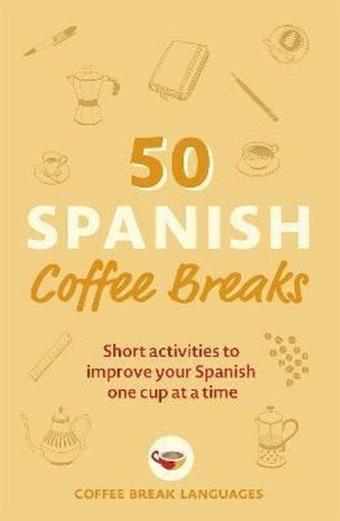 50 Spanish Coffee Breaks: Short activities to improve your Spanish one cup at a time - Coffee Break Languages  - John Murray