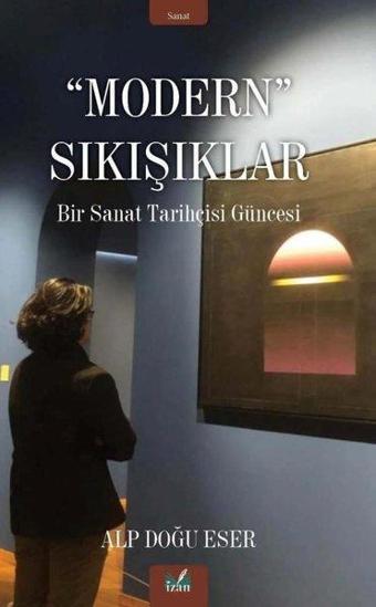 Modern Sıkışıklar - Bir Sanat Tarihçesi Güncesi - Alp Doğu Eser - İzan Yayıncılık