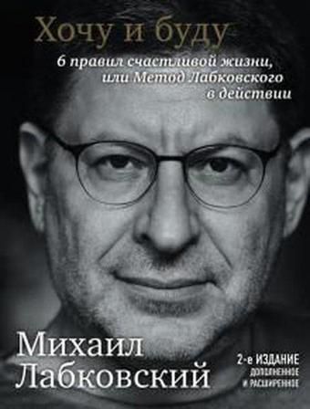 Khochu i budu. Dopolnennoe izdanie. 6 pravil schastlivoj zhizni ili metod Labkovskogo v dejstvii - Mikhail Labkovsky - Eksmo