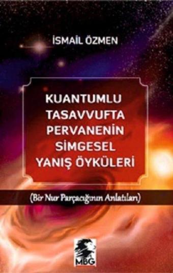 Kuantumlu Tasavvufta Pervanenin Simgesel Yanış Öyküleri - Bir Nur Parçacığının Anlatıları - İsmail Özmen - MBG Yayınları