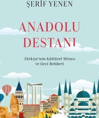 Anadolu Destanı - Türkiyenin Kültürel Mirası ve Gezi Rehberi - Şerif Yenen - Alfa Yayıncılık