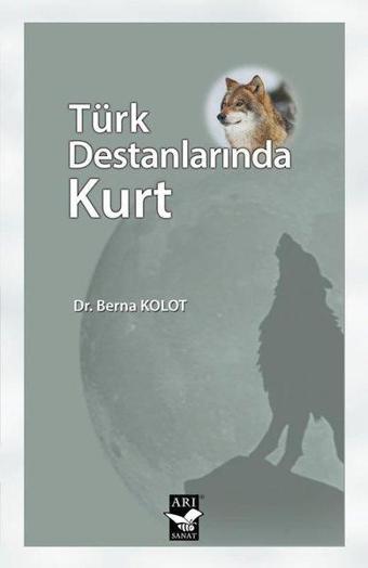 Türk Destanlarında Kurt - Berna Kolot - Arı Sanat Yayınevi