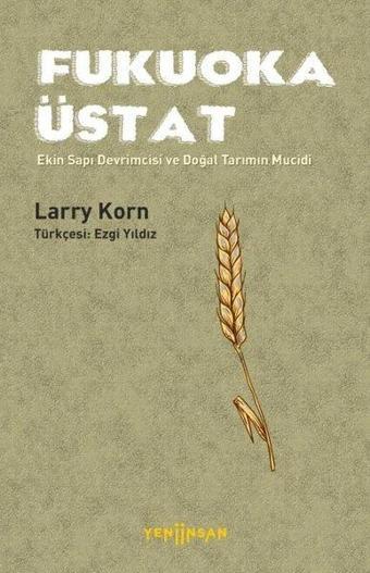 Fukuoka Üstat - Ekin Sapı Devrimcisi ve Doğal Tarımın Mucidi - Larry Korn - Yeni İnsan Yayınevi