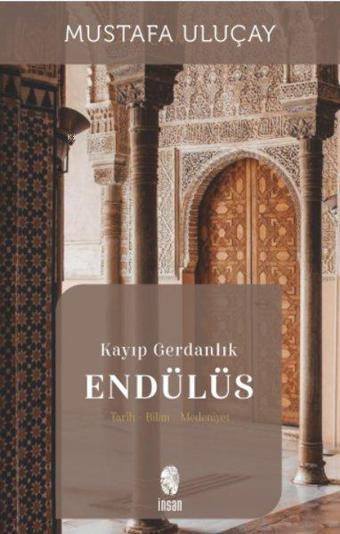 Kayıp Gerdanlık Endülüs: Tarih - Bilim - Medeniyet - Mustafa Uluçay - İnsan Yayınları