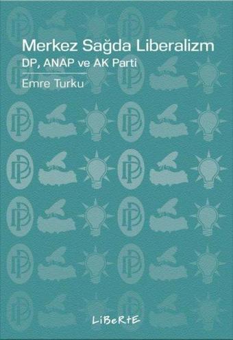 Merkez Sağda Liberalizm: DP Anap ve Ak Parti - Emre Turku - Liberte